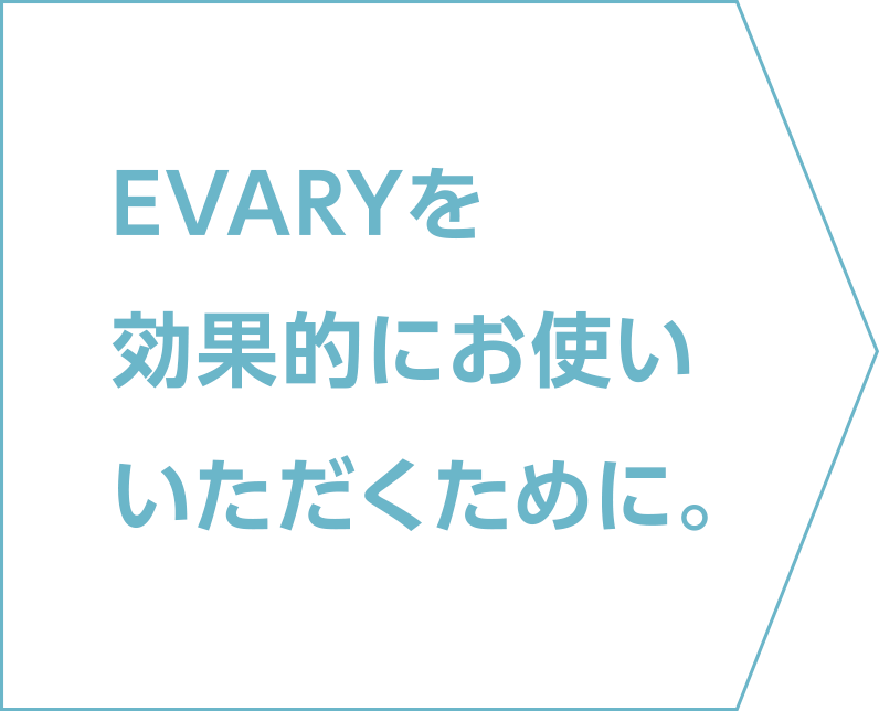 EVARYを効果的にお使いいただくために。